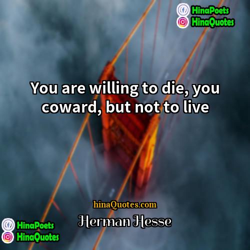 Herman Hesse Quotes | You are willing to die, you coward,